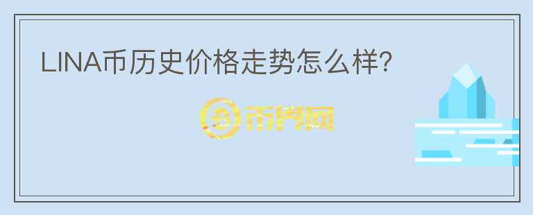 LINA幣歷史價格走勢怎么樣？