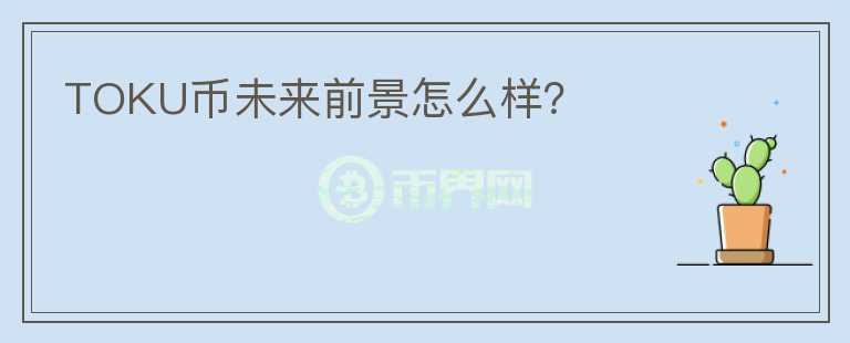 TOKU幣未來前景怎么樣？