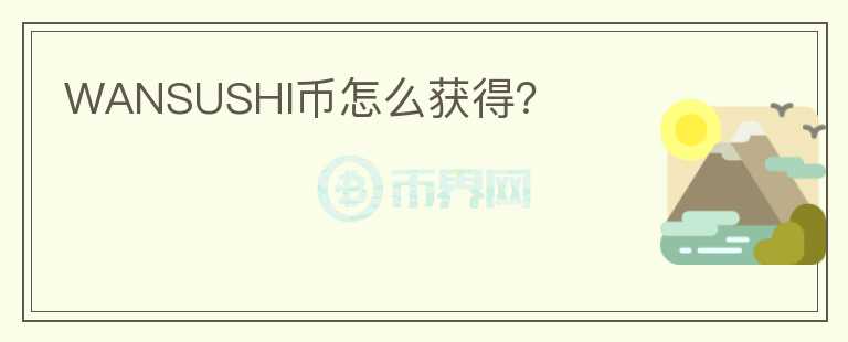 WANSUSHI幣怎么獲得？