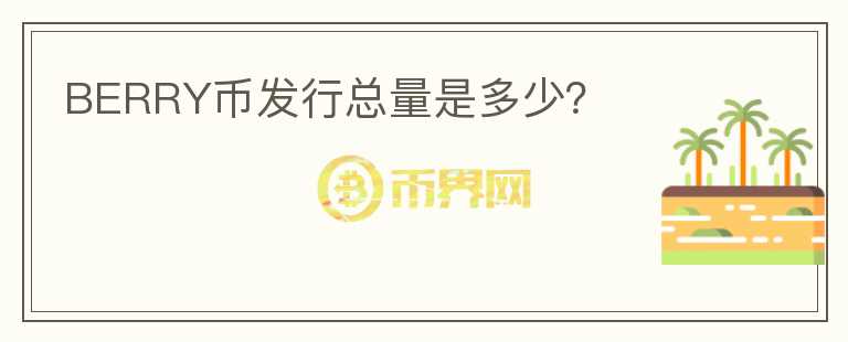 BERRY幣發(fā)行總量是多少？
