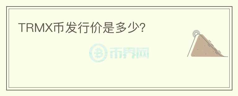 TRMX幣發(fā)行價(jià)是多少？