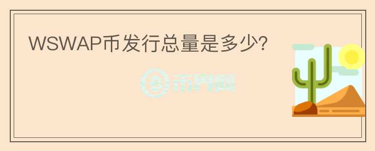 WSWAP幣發(fā)行總量是多少？