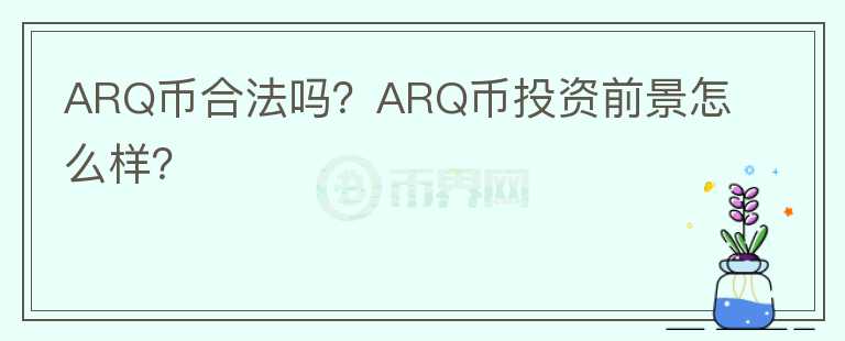 ARQ幣合法嗎？ARQ幣投資前景怎么樣？