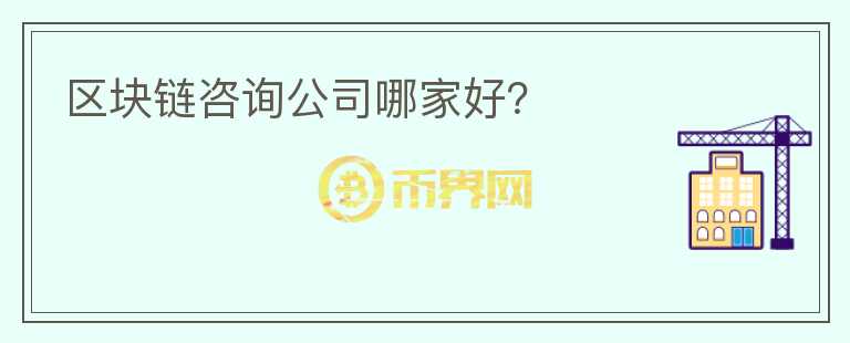 區(qū)塊鏈咨詢公司哪家好？
