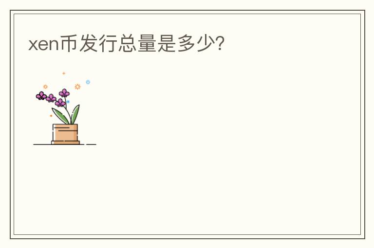 xen幣發(fā)行總量是多少？