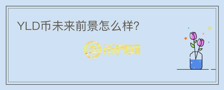 YLD幣未來前景怎么樣？