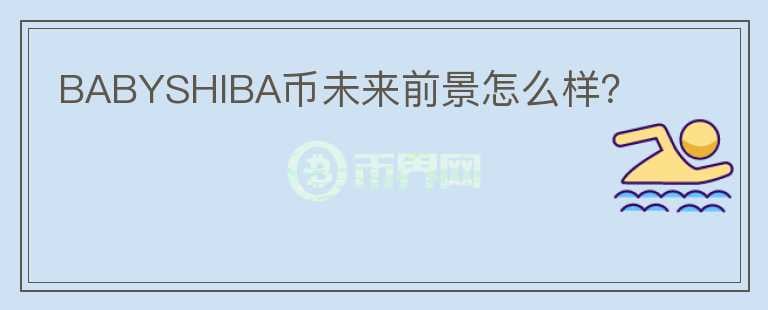 BABYSHIBA幣未來前景怎么樣？