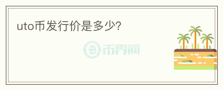 uto幣發(fā)行價是多少？