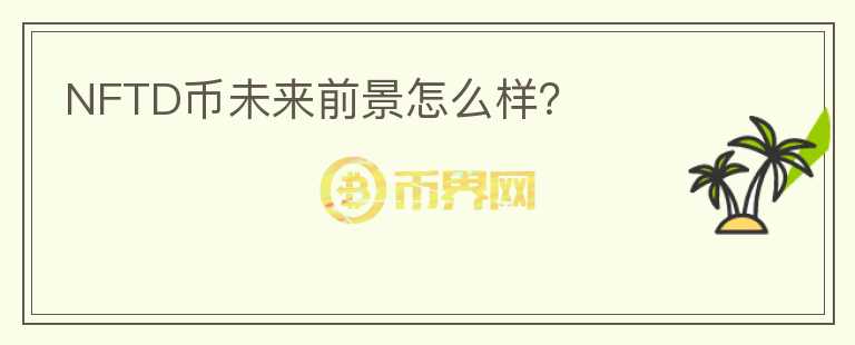 NFTD幣未來前景怎么樣？
