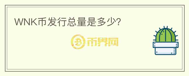 WNK幣發(fā)行總量是多少？