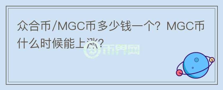 眾合幣/MGC幣多少錢一個(gè)？MGC幣什么時(shí)候能上漲？