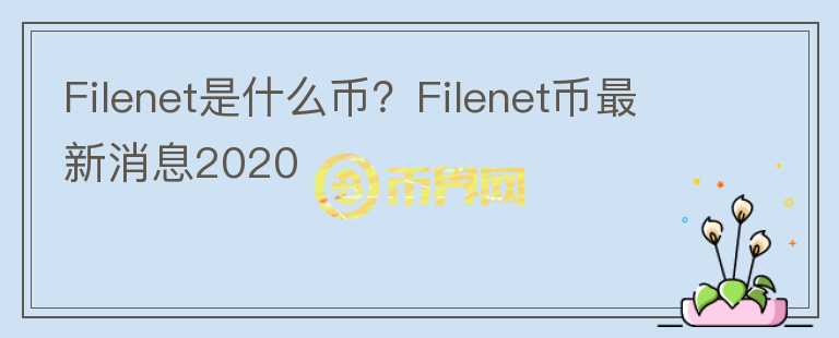 Filenet是什么幣？Filenet幣最新消息2020