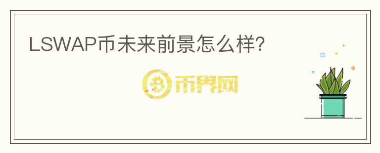 LSWAP幣未來前景怎么樣？