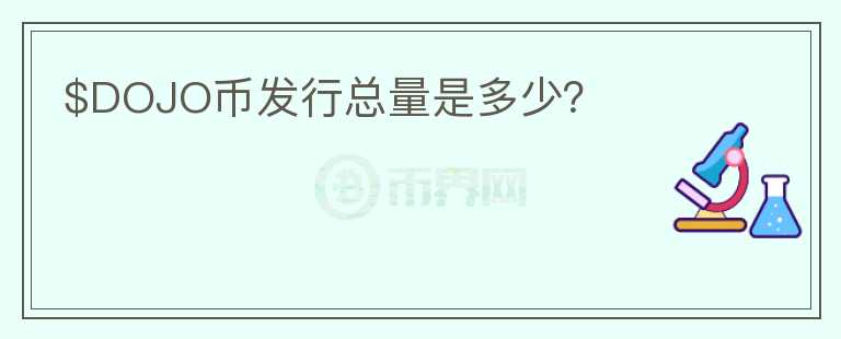$DOJO幣發(fā)行總量是多少？