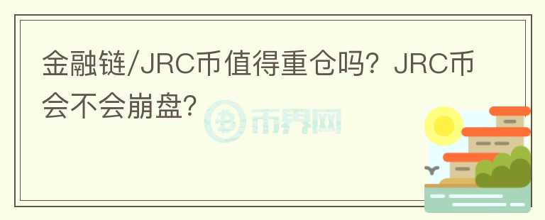 金融鏈/JRC幣值得重倉嗎？JRC幣會不會崩盤？