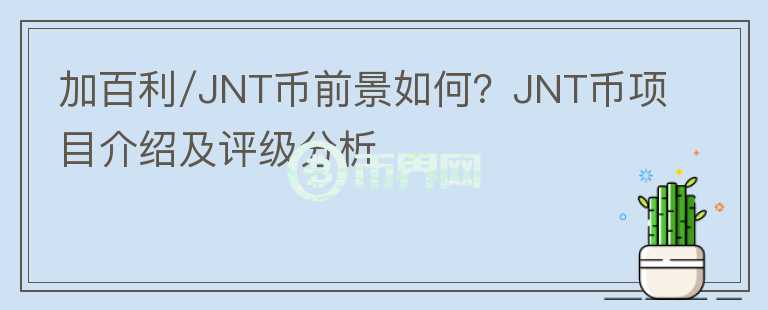 加百利/JNT幣前景如何？JNT幣項目介紹及評級分析