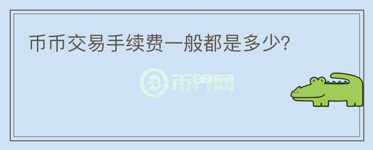 幣幣交易手續(xù)費(fèi)一般都是多少？