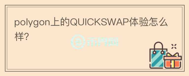 polygon上的QUICKSWAP體驗怎么樣？