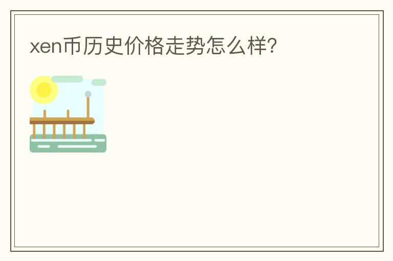xen幣歷史價(jià)格走勢(shì)怎么樣？