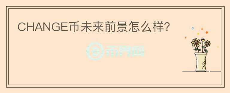 CHANGE幣未來前景怎么樣？