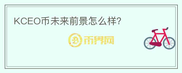 KCEO幣未來前景怎么樣？