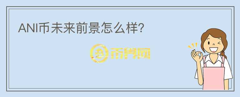ANI幣未來前景怎么樣？