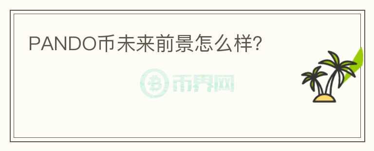 PANDO幣未來(lái)前景怎么樣？