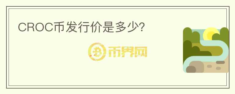 CROC幣發(fā)行價(jià)是多少？