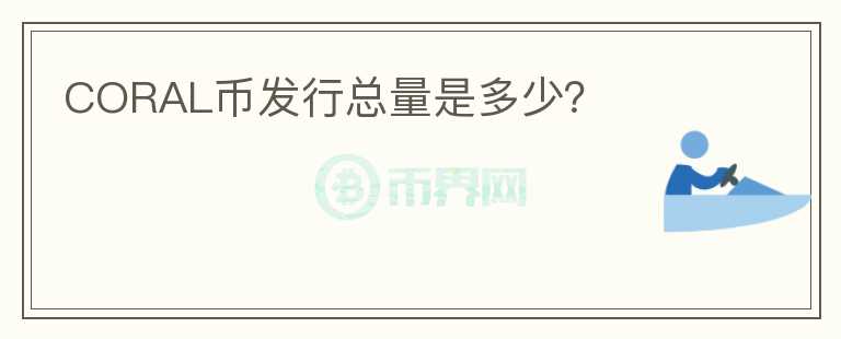 CORAL幣發(fā)行總量是多少？