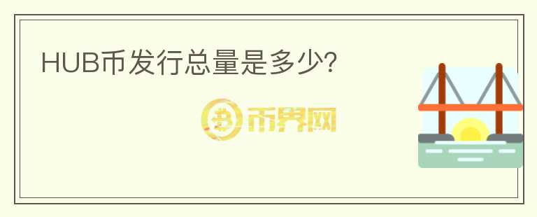 HUB幣發(fā)行總量是多少？