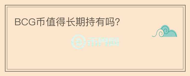 BCG幣值得長(zhǎng)期持有嗎？