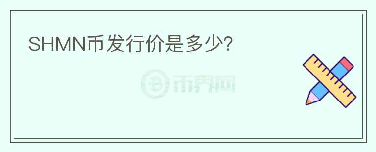 SHMN幣發(fā)行價(jià)是多少？
