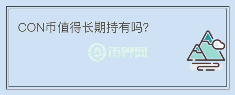 CON幣值得長(zhǎng)期持有嗎？
