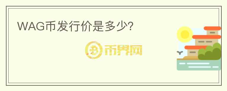 WAG幣發(fā)行價是多少？
