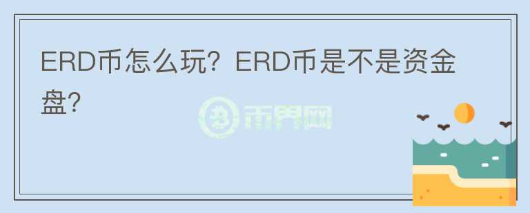 ERD幣怎么玩？ERD幣是不是資金盤(pán)？