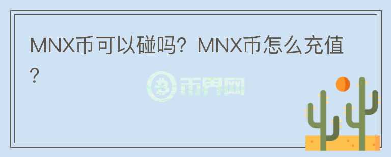 MNX幣可以碰嗎？MNX幣怎么充值？