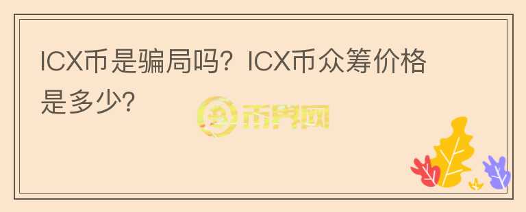 ICX幣是騙局嗎？ICX幣眾籌價格是多少？