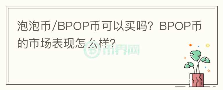 泡泡幣/BPOP幣可以買嗎？BPOP幣的市場表現(xiàn)怎么樣？