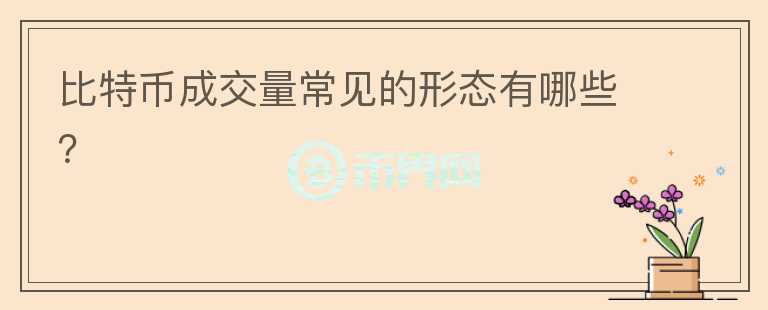 比特幣成交量常見的形態(tài)有哪些？