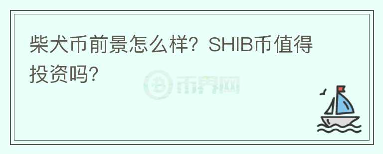 柴犬幣前景怎么樣？SHIB幣值得投資嗎？