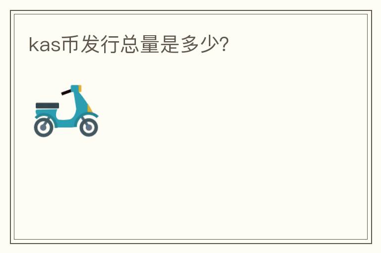 kas幣發(fā)行總量是多少？