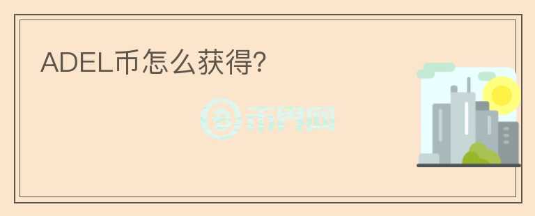 ADEL幣怎么獲得？