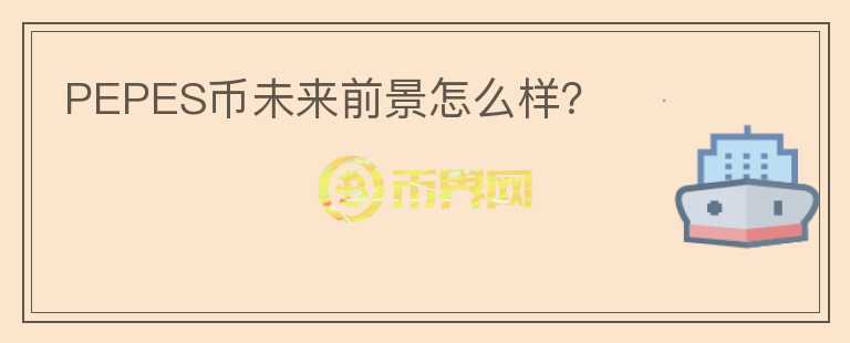 PEPES幣未來前景怎么樣？
