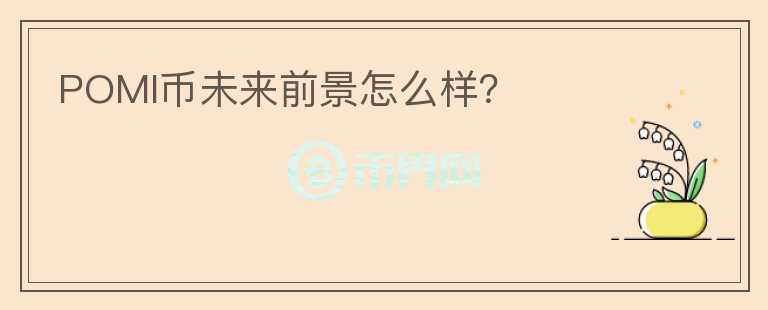POMI幣未來(lái)前景怎么樣？