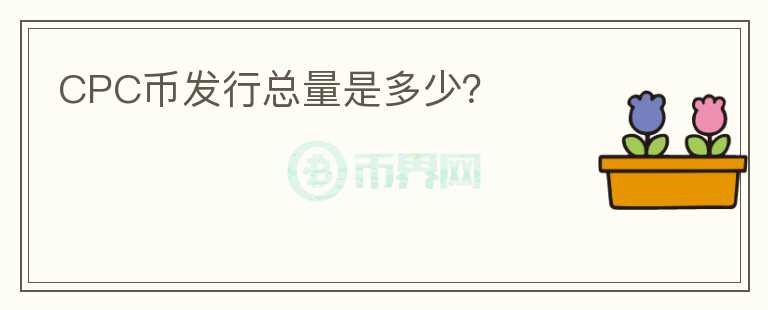 CPC幣發(fā)行總量是多少？