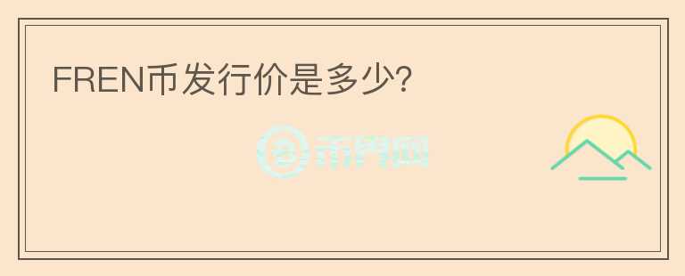 FREN幣發(fā)行價(jià)是多少？