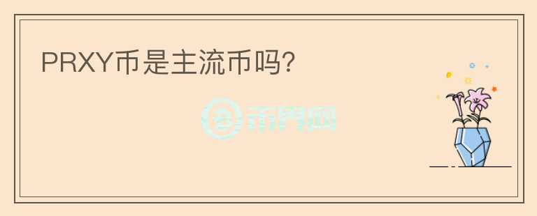 PRXY幣是主流幣嗎？