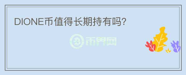 DIONE幣值得長(zhǎng)期持有嗎？
