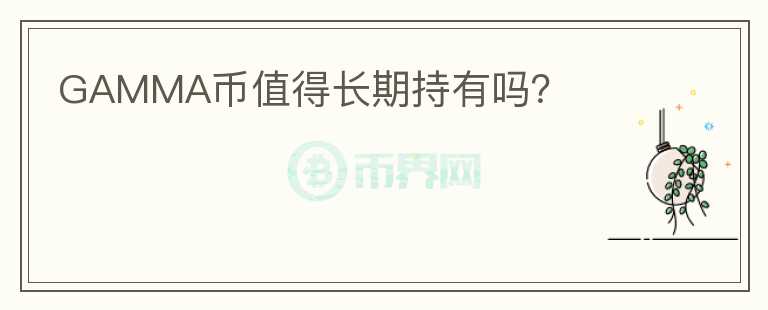 GAMMA幣值得長(zhǎng)期持有嗎？