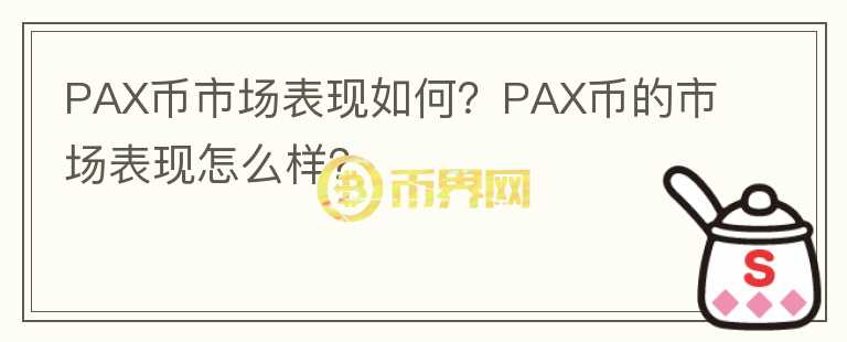 PAX幣市場(chǎng)表現(xiàn)如何？PAX幣的市場(chǎng)表現(xiàn)怎么樣？